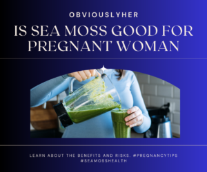 Is Sea Moss Good for Pregnant Woman: Essential Nutrients for Moms