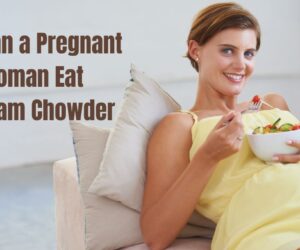 Can a Pregnant Woman Eat Clam Chowder: Safety Guidelines