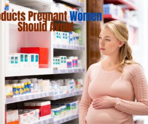 Products Pregnant Women Should Avoid: Top 10 Safe Products