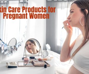 Skin Care Products for Pregnant Women: Safe Effective Choice