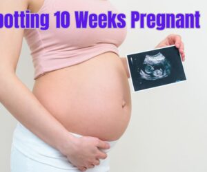 Spotting 10 Weeks Pregnant: Best to Know the Everything