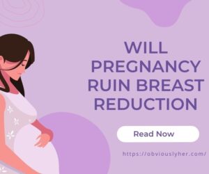 Will Pregnancy Ruin Breast Reduction? Unveiling the Truth