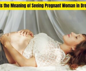 What is the Meaning of Seeing Pregnant Woman in Dream: Tips