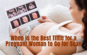 Read more about the article When is the Best Time for a Pregnant Woman to Go for Scan?