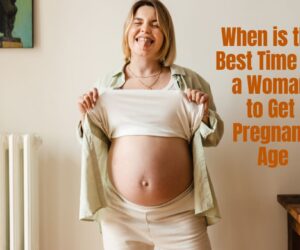 When is the Best Time for a Woman to Get Pregnant Age: Tips