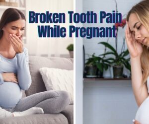 Broken Tooth Pain While Pregnant: Quick Relief Tips